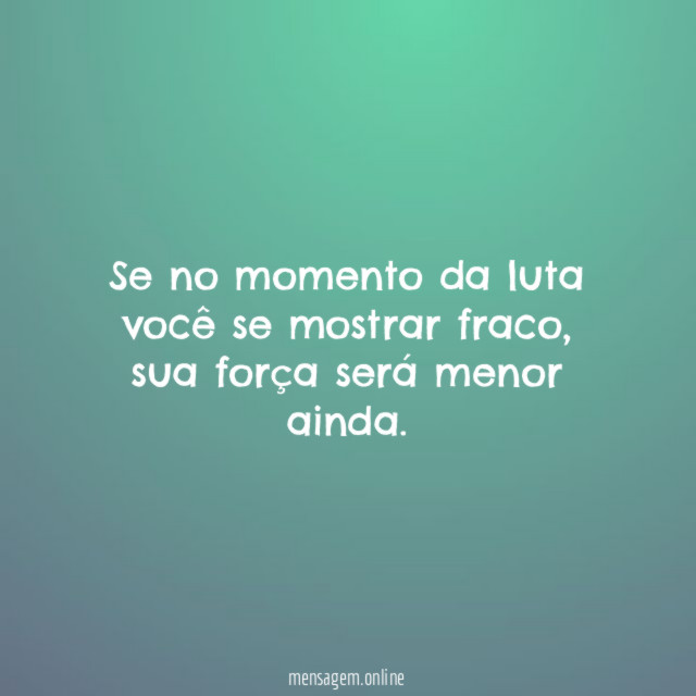 Se no momento da luta você se mostrar fraco