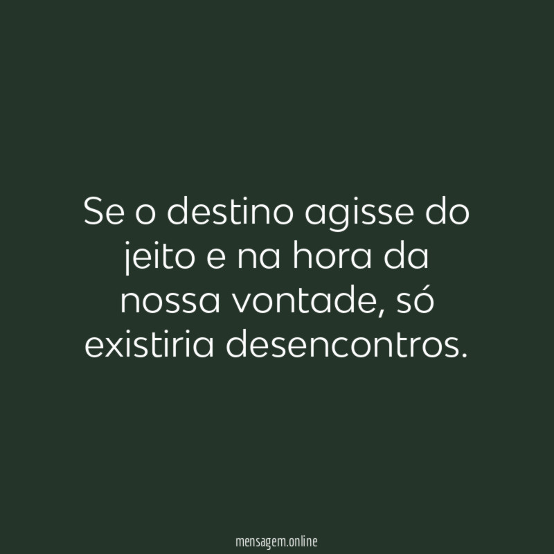Se o destino agisse do jeito e na hora da nossa vontade