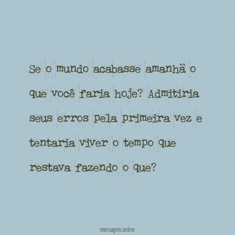 Se o mundo acabasse amanhã o que você faria hoje