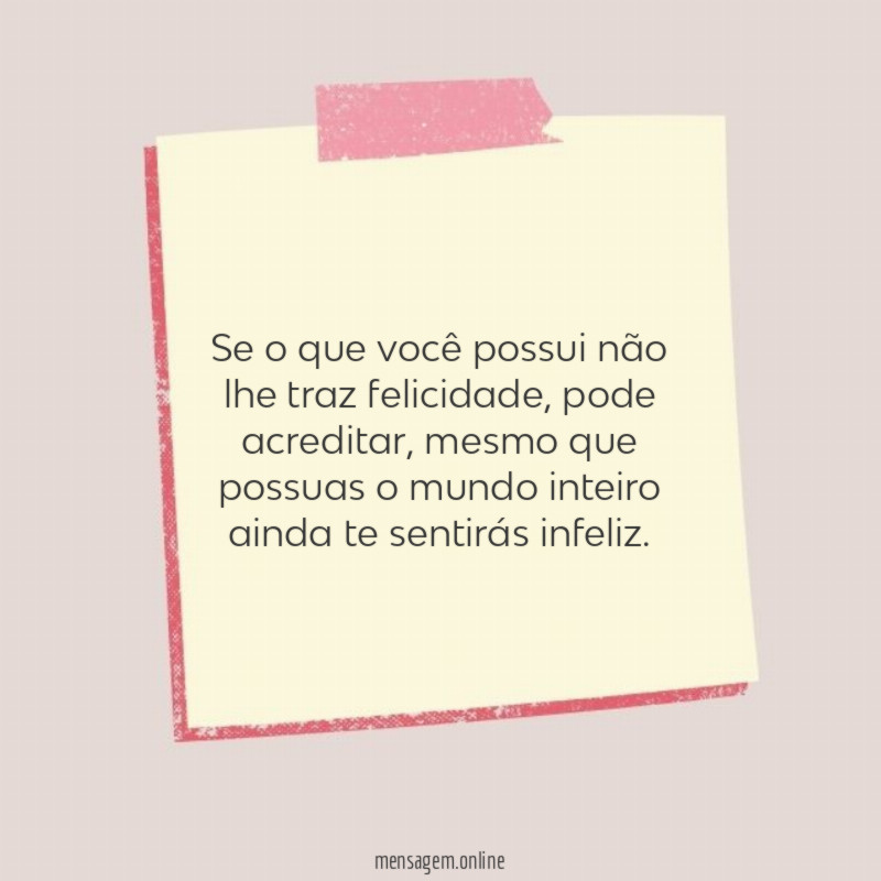 Se o que você possui não lhe traz felicidade