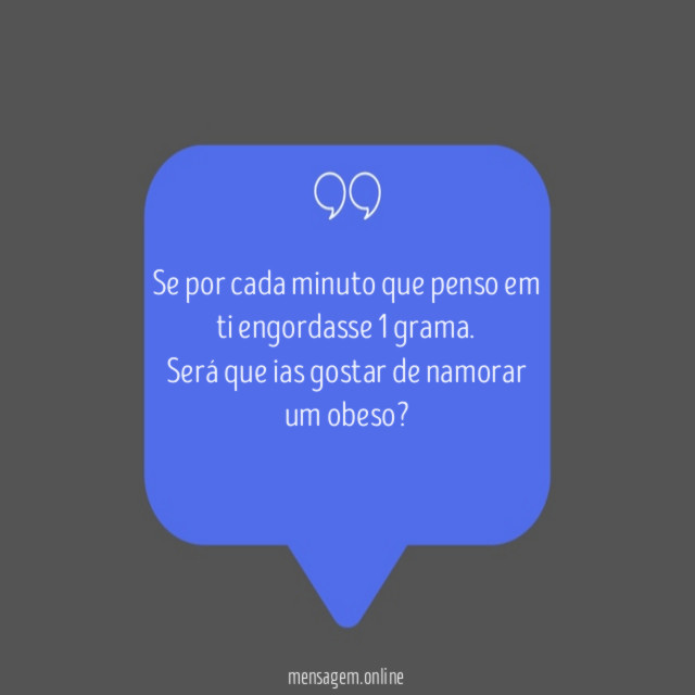 Se por cada minuto que penso em ti engordasse 1 grama