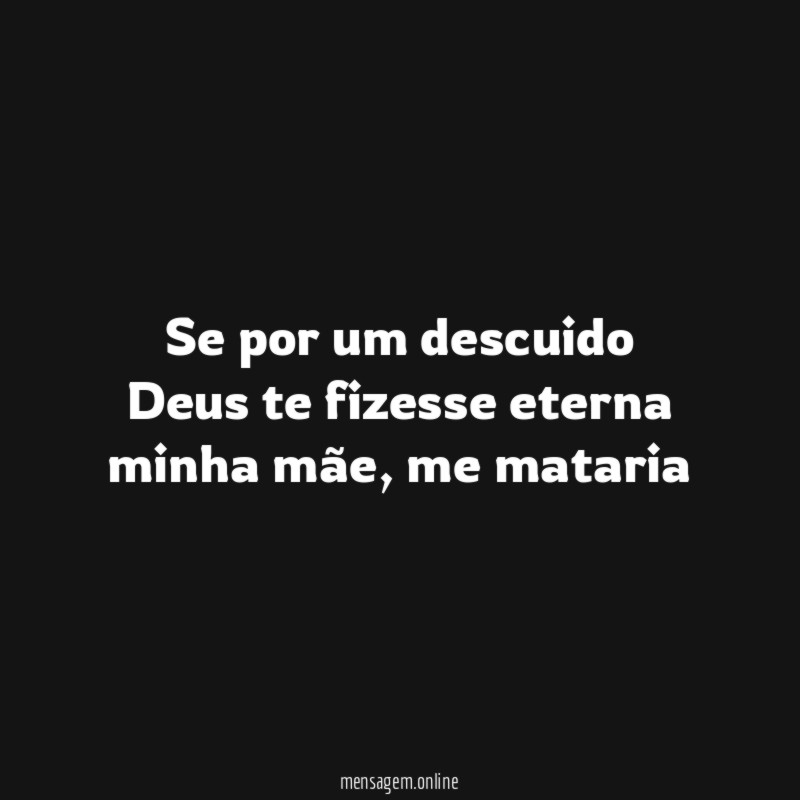 Se por um descuido Deus te fizesse eterna minha mãe