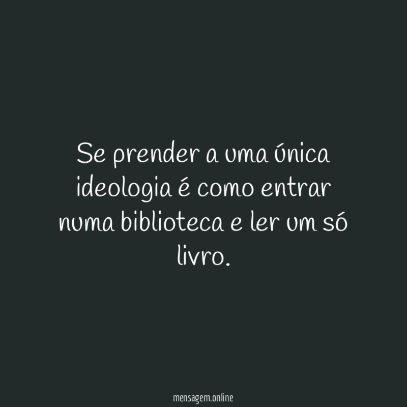Se prender a uma única ideologia é como