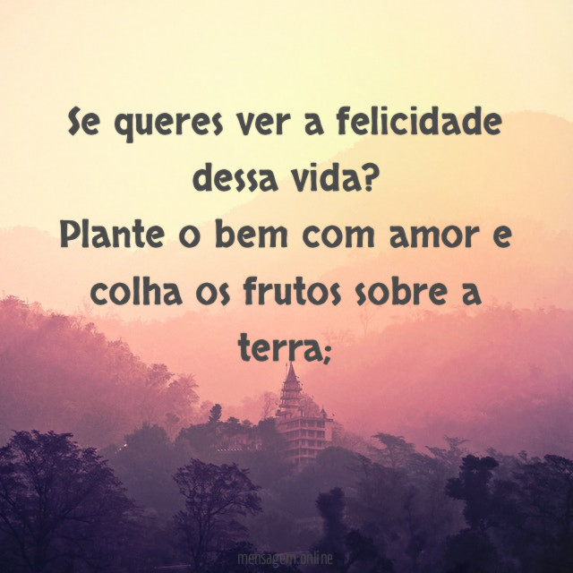 Se queres ver a felicidade dessa vida