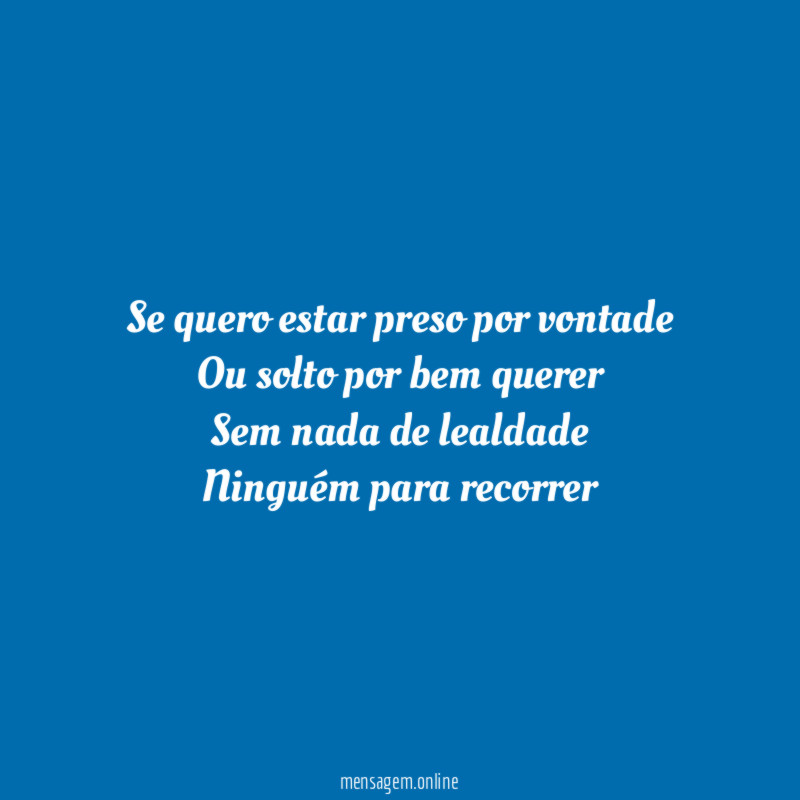 Se quero estar preso por vontade Ou solto por
