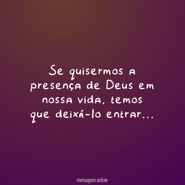 Se quisermos a presença de Deus em nossa vida, temos que deixá-lo entrar…