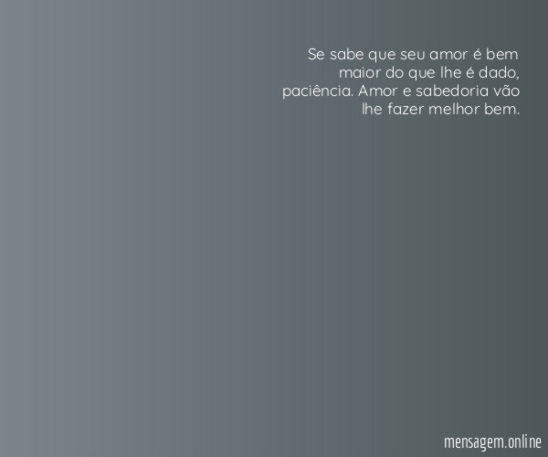 Se sabe que seu amor é bem maior do que lhe é dado