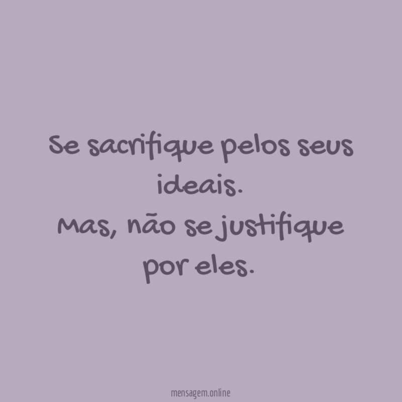 Se sacrifique pelos seus ideais
