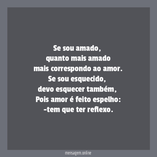 Se sou amado,
quanto mais amado
mais correspondo ao amor.