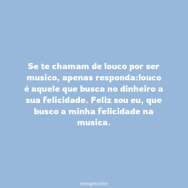 Se te chamam de louco por ser musico