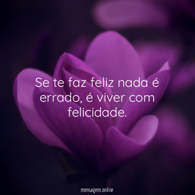 Se te faz feliz nada é errado