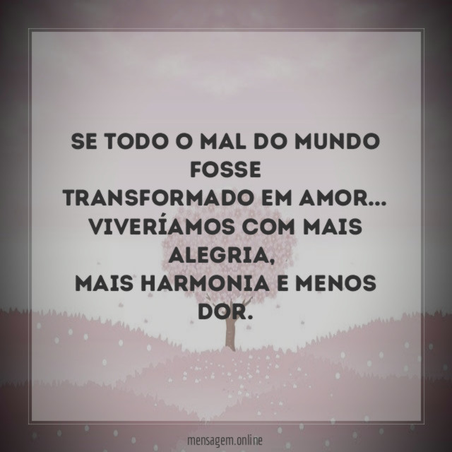 Se todo o mal do mundo fosse transformado em amor
