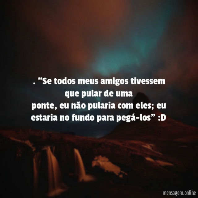 Se todos meus amigos tivessem que pular de uma ponte