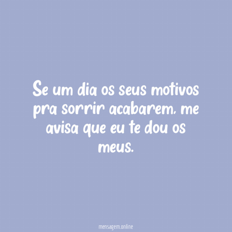 Se um dia os seus motivos pra sorrir acabarem