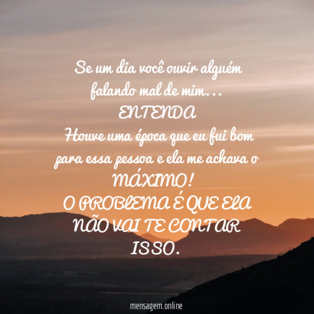 Se um dia você ouvir alguém falando mal de mim…
ENTENDA
Houve uma época que eu fui bom para essa pessoa e ela me achava o MÁXIMO!