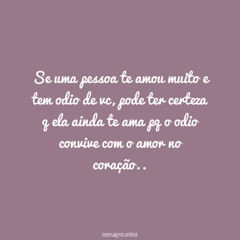 Se uma pessoa te amou muito e tem odio de vc