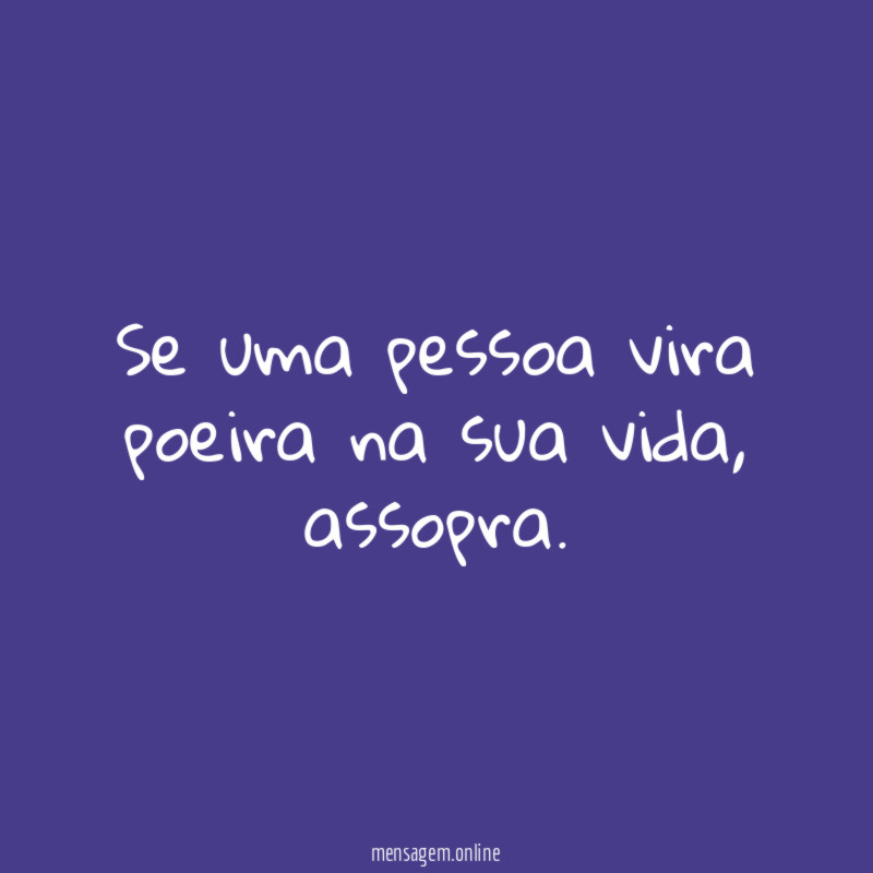 Se uma pessoa vira poeira na sua vida