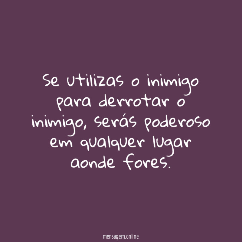Se utilizas o inimigo para derrotar o inimigo