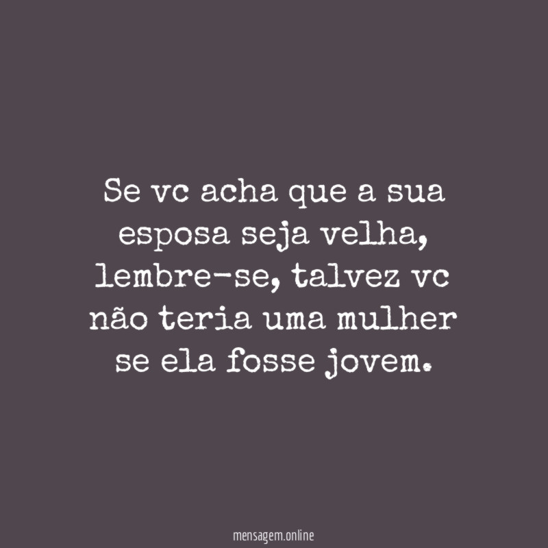 Se vc acha que a sua esposa seja velha