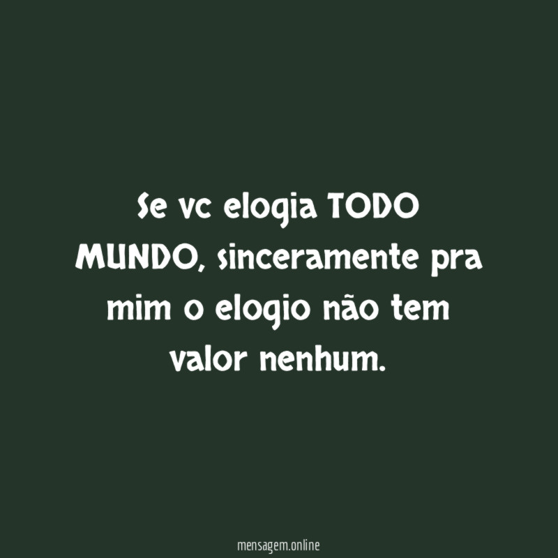 Se vc elogia TODO MUNDO
