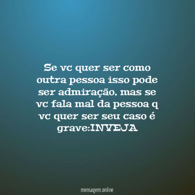 Se vc quer ser como outra pessoa isso pode ser admiração