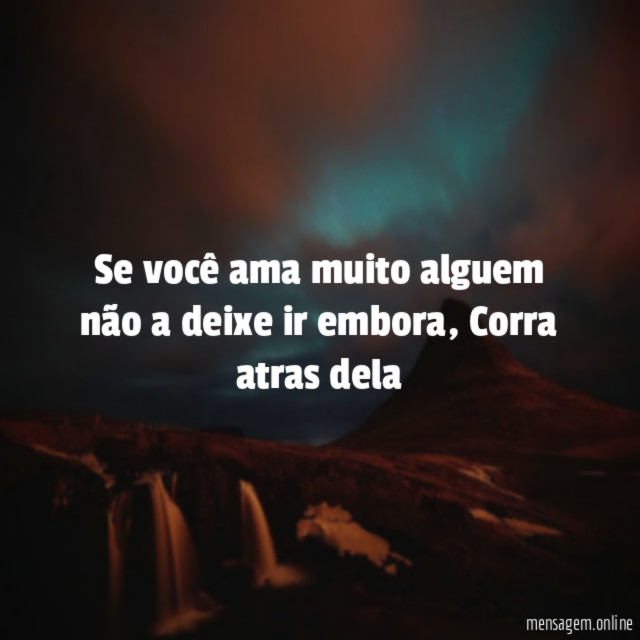 Se você ama muito alguem não a deixe ir embora