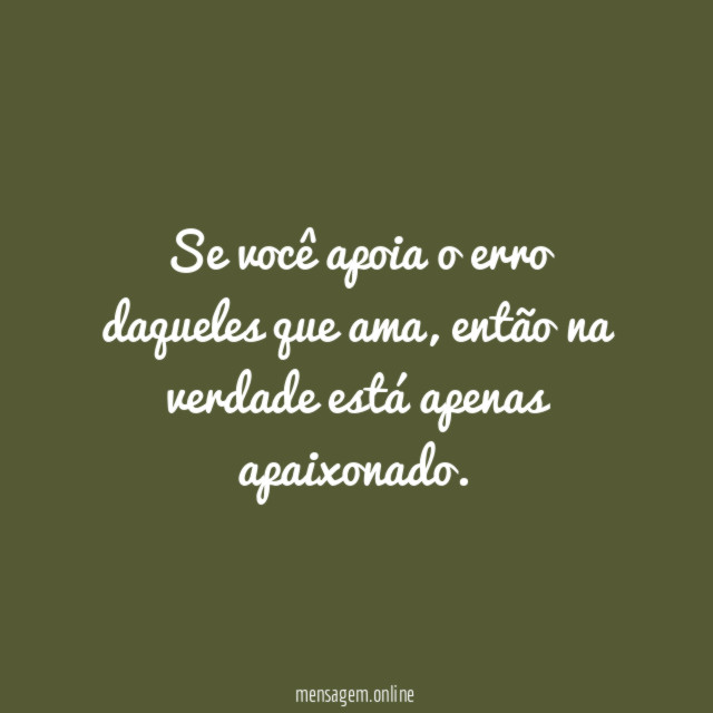 Se você apoia o erro daqueles que ama