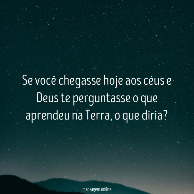 Se você chegasse hoje aos céus e Deus