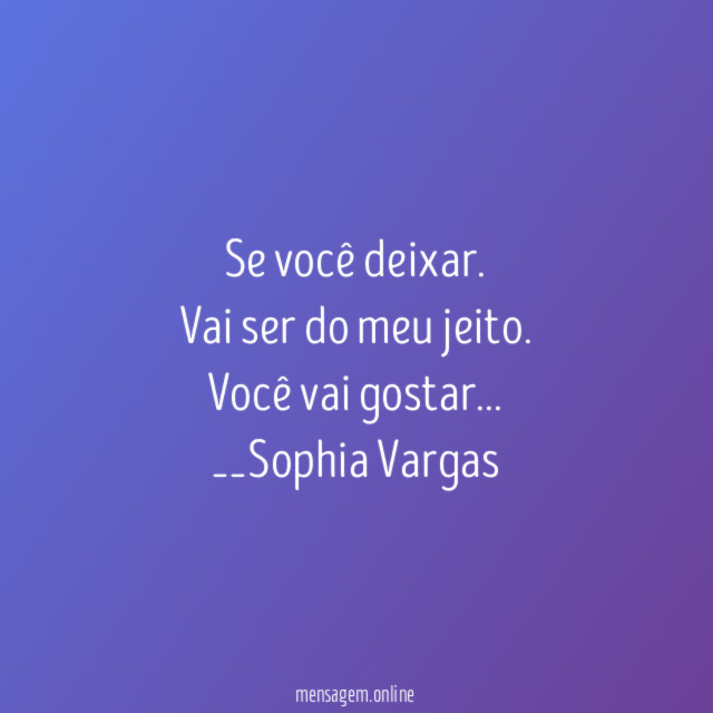 Se você deixar.
Vai ser do meu jeito.
Você vai gostar…
__Sophia Vargas ♥