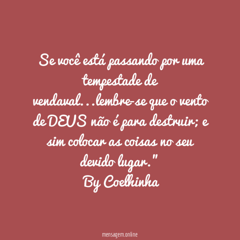 "Se você está passando por uma tempestade de vendaval…lembre-se que o vento de DEUS não é para destruir; e sim colocar as coisas no seu devido lugar."