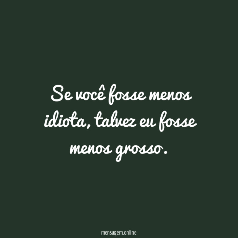 Se você fosse menos idiota