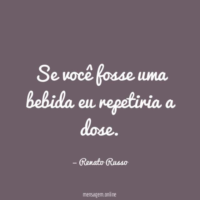 Se você fosse uma bebida eu repetiria a dose