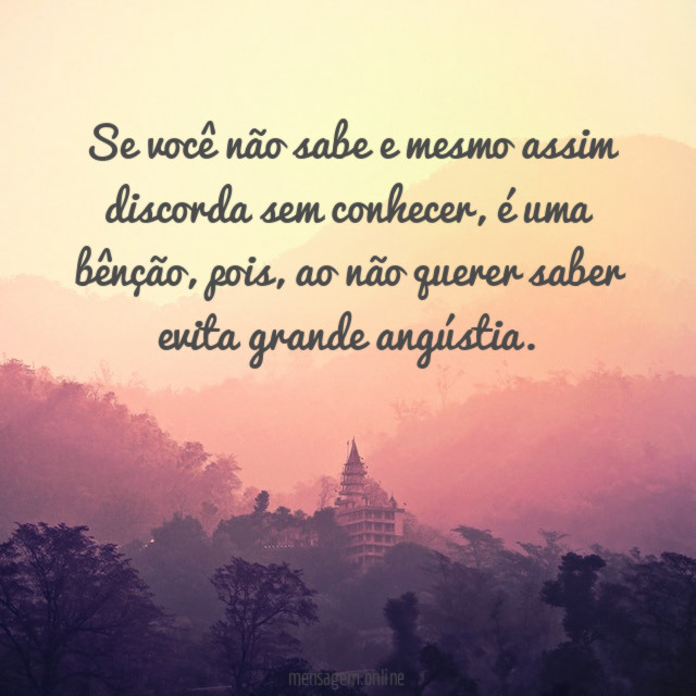 Se você não sabe e mesmo assim discorda sem conhecer