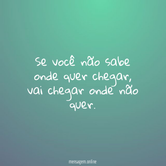 Se você não sabe onde quer chegar