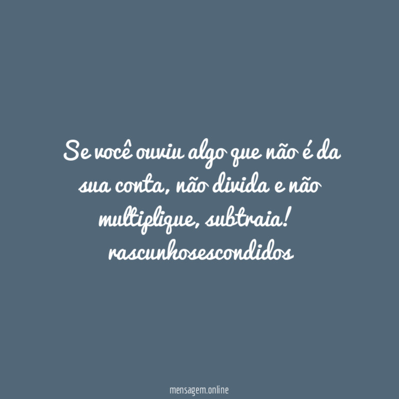 Se você ouviu algo que não é da sua conta, não divida e não multiplique, subtraia!