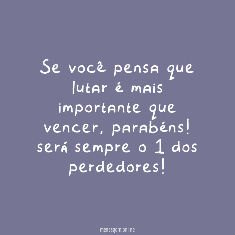 Se você pensa que lutar é mais importante que vencer
