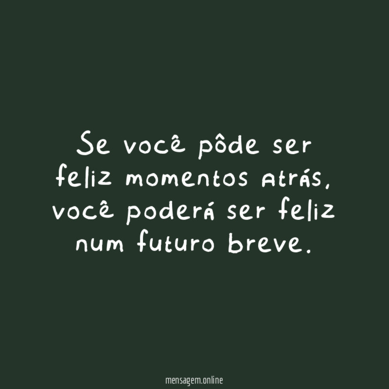 Se você pôde ser feliz momentos atrás