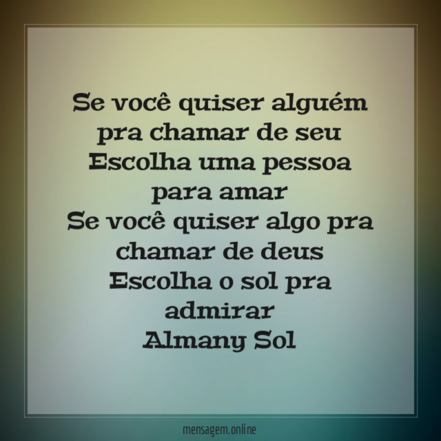 Se você quiser alguém pra chamar de seu
Escolha uma pessoa para amar
Se você quiser algo pra chamar de deus
Escolha o sol pra admirar