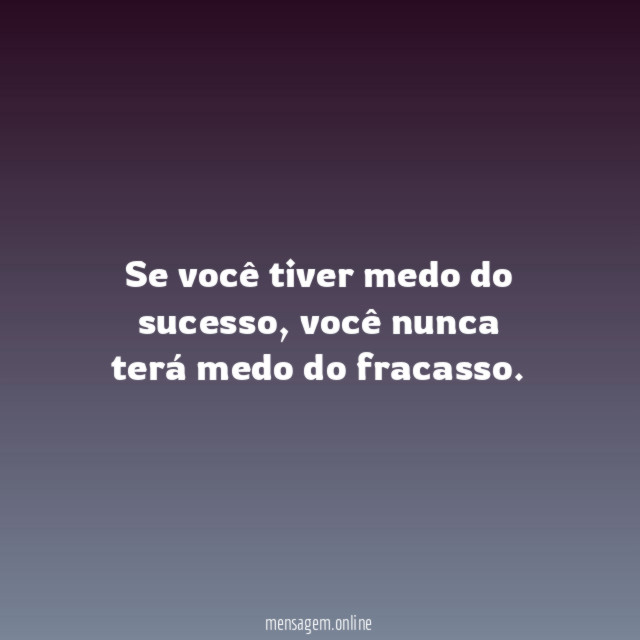 Se você tiver medo do sucesso