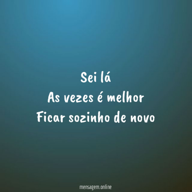 Sei lá As vezes é melhor Ficar sozinho de novo