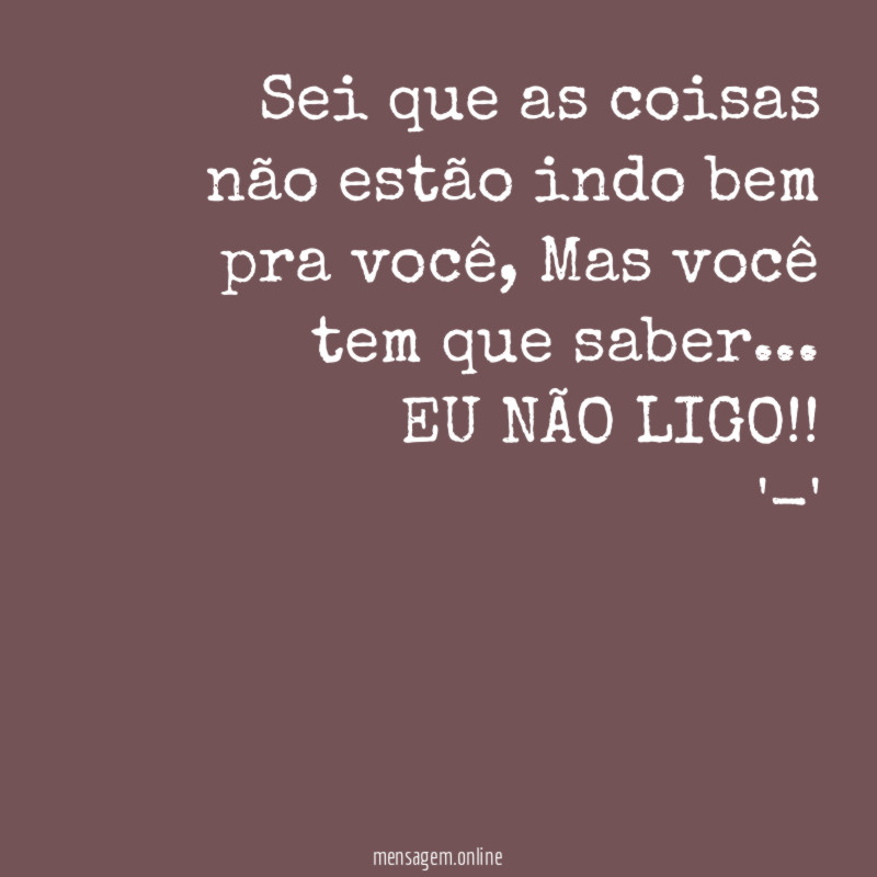 Sei que as coisas não estão indo bem pra você