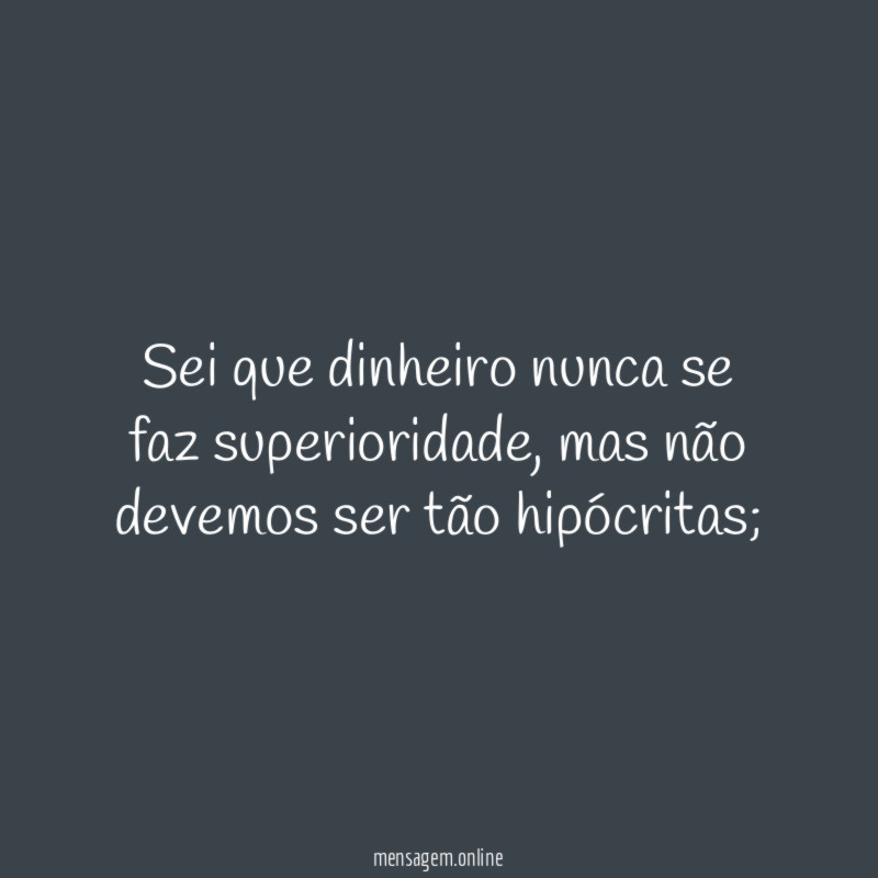 Sei que dinheiro nunca se faz superioridade