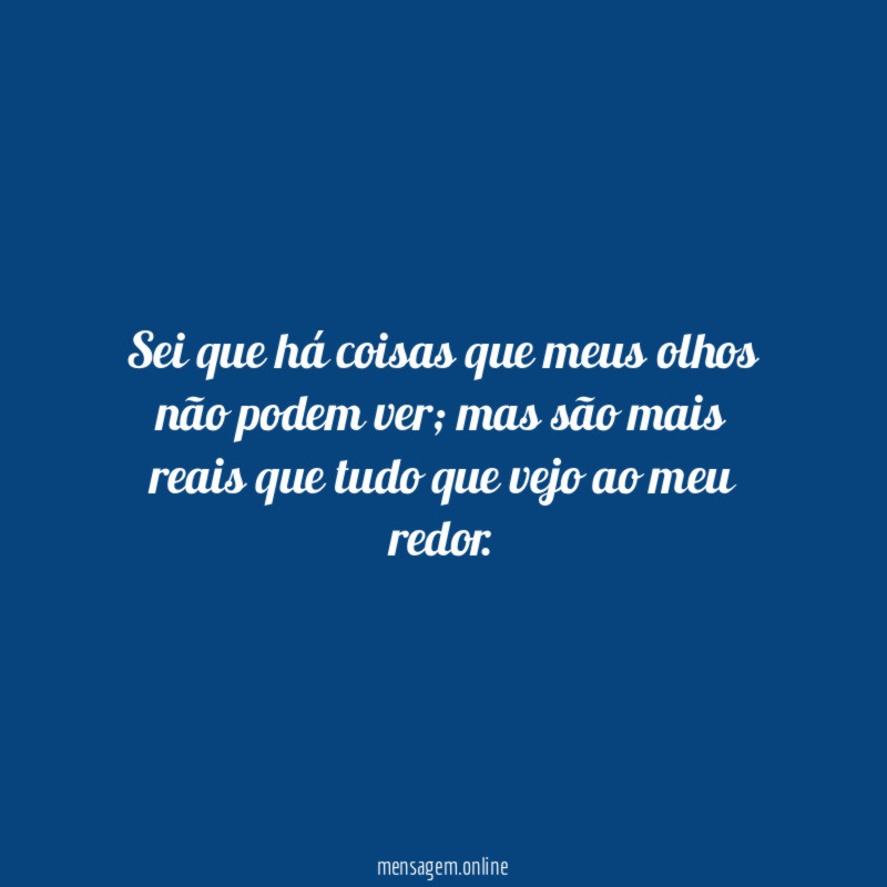 Sei que há coisas que meus olhos não podem ver