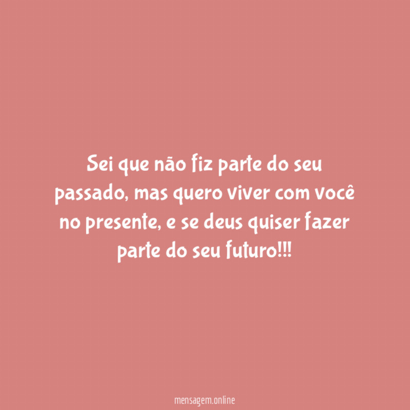 Sei que não fiz parte do seu passado