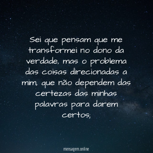 Sei que pensam que me transformei no dono da verdade
