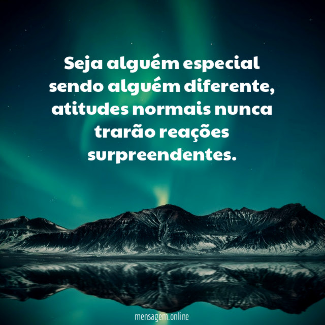 Seja alguém especial sendo alguém diferente