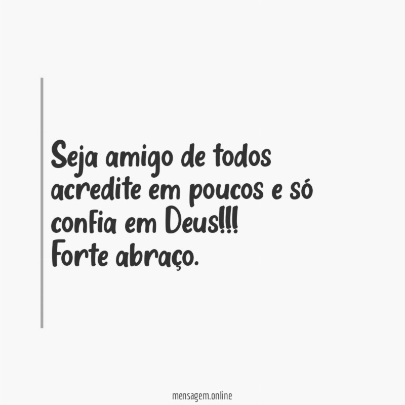 seja amigo de todos acredite em poucos e só confia em Deus
