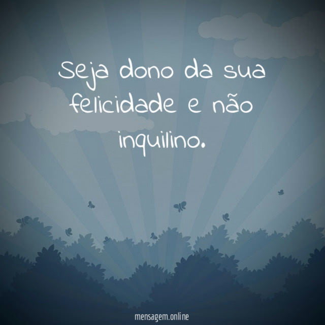 Seja dono da sua felicidade e não inquilino