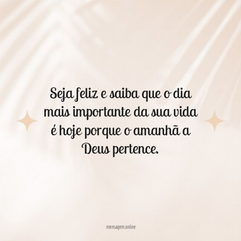 Seja feliz e saiba que o dia mais
