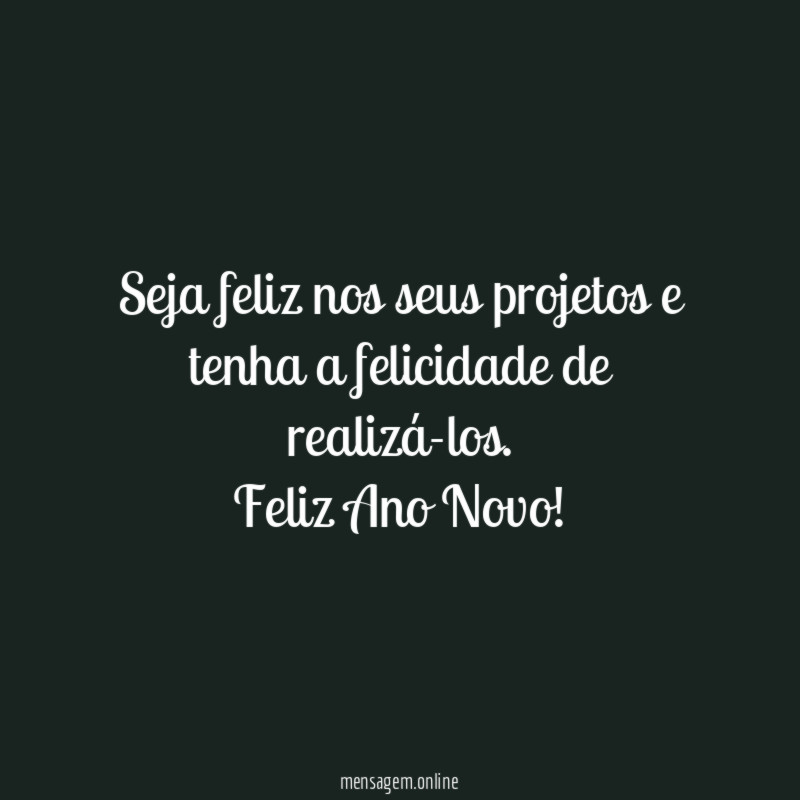 Seja feliz nos seus projetos e tenha a felicidade de realizá-los